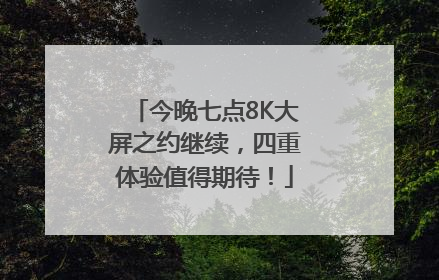 今晚七点8K大屏之约继续，四重体验值得期待！