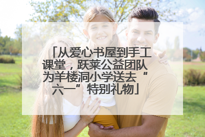从爱心书屋到手工课堂，跃莱公益团队为羊楼洞小学送去“六一”特别礼物
