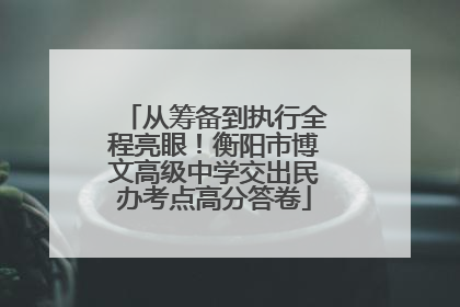 从筹备到执行全程亮眼！衡阳市博文高级中学交出民办考点高分答卷