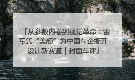 从参数内卷到视觉革命：雷军凭“美颜”为中国车企撕开设计新赛道｜封面车评