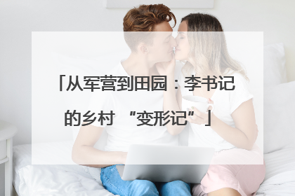 从军营到田园：李书记的乡村 “变形记”