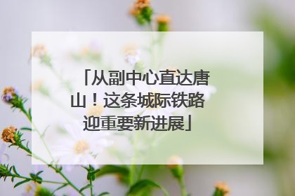 从副中心直达唐山！这条城际铁路迎重要新进展