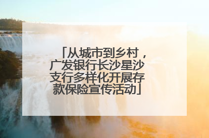 从城市到乡村，广发银行长沙星沙支行多样化开展存款保险宣传活动
