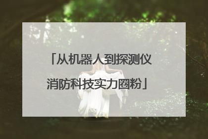 从机器人到探测仪 消防科技实力圈粉