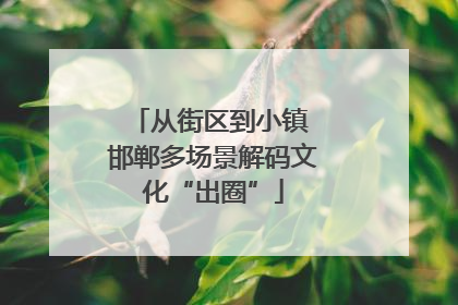 从街区到小镇 邯郸多场景解码文化“出圈”