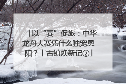以“赛”促旅：中华龙舟大赛凭什么独宠恩阳？丨古镇焕新记②