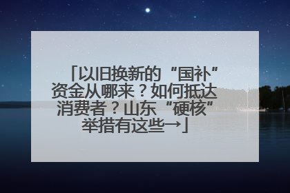 以旧换新的“国补”资金从哪来？如何抵达消费者？山东“硬核”举措有这些→