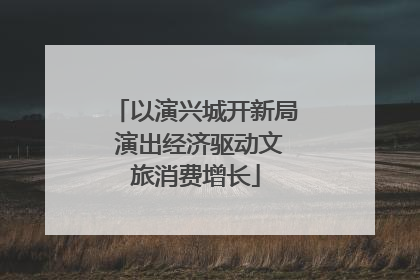 以演兴城开新局 演出经济驱动文旅消费增长