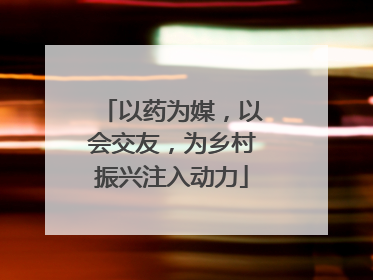 以药为媒，以会交友，为乡村振兴注入动力
