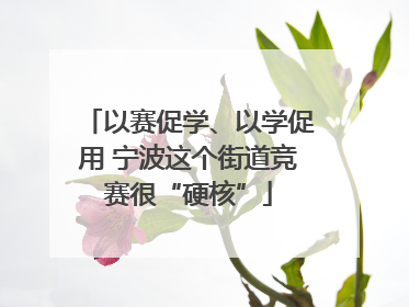 以赛促学、以学促用 宁波这个街道竞赛很“硬核”