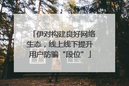 伊对构建良好网络生态，线上线下提升用户防骗“段位”