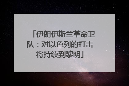 伊朗伊斯兰革命卫队：对以色列的打击将持续到黎明