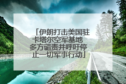 伊朗打击美国驻卡塔尔空军基地 多方谴责并呼吁停止一切军事行动