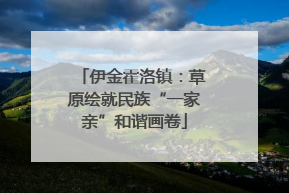 伊金霍洛镇：草原绘就民族“一家亲”和谐画卷