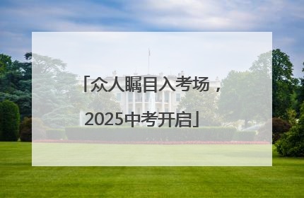 众人瞩目入考场，2025中考开启