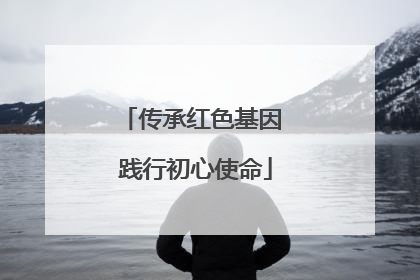 传承红色基因 践行初心使命