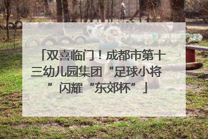 双喜临门！成都市第十三幼儿园集团“足球小将”闪耀“东郊杯”