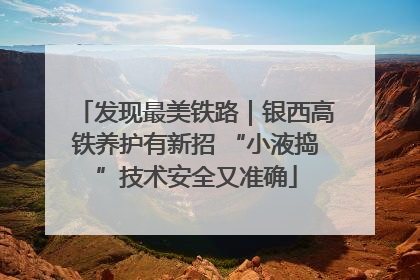 发现最美铁路｜银西高铁养护有新招 “小液捣”技术安全又准确