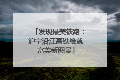发现最美铁路：沪宁沿江高铁绘就富美新图景