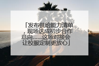 发布供给能力清单，现场达成初步合作意向……这场对接会让校服定制更放心