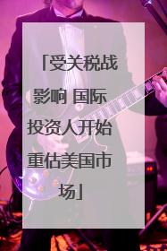受关税战影响 国际投资人开始重估美国市场