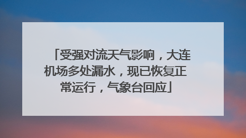 受强对流天气影响，大连机场多处漏水，现已恢复正常运行，气象台回应