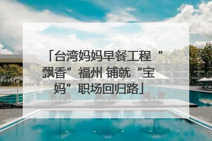 台湾妈妈早餐工程“飘香”福州 铺就“宝妈”职场回归路
