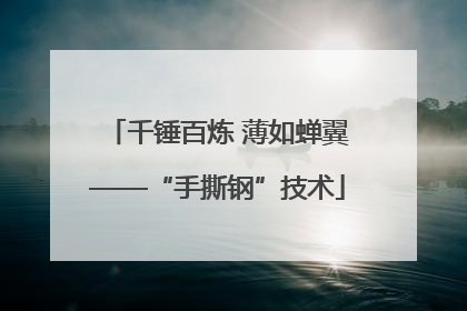 千锤百炼 薄如蝉翼——“手撕钢”技术