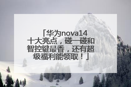 华为nova14十大亮点，碰一碰和智控键最香，还有超级福利能领取！