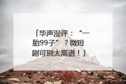 华声漫评：“一胎99子”？微短剧可别太离谱！