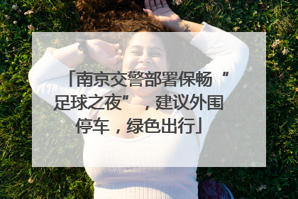 南京交警部署保畅“足球之夜”，建议外围停车，绿色出行