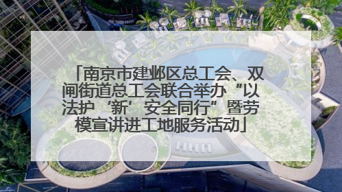 南京市建邺区总工会、双闸街道总工会联合举办“以法护‘新’安全同行”暨劳模宣讲进工地服务活动