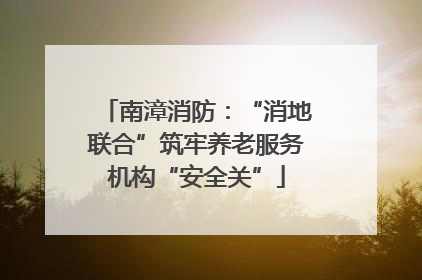 南漳消防：“消地联合”筑牢养老服务机构“安全关”