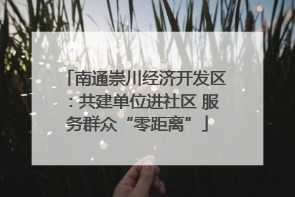 南通崇川经济开发区：共建单位进社区 服务群众“零距离”