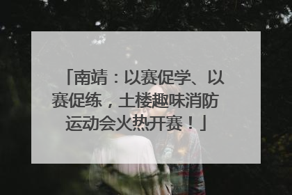 南靖：以赛促学、以赛促练，土楼趣味消防运动会火热开赛！