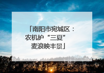 南阳市宛城区：农机护“三夏” 麦浪映丰景