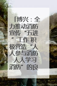 博兴：全力推动消防宣传“五进”工作 积极营造“人人参与消防 人人学习消防”的良好氛围