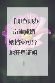 即查即办 京津冀婚姻档案可异地开具证明