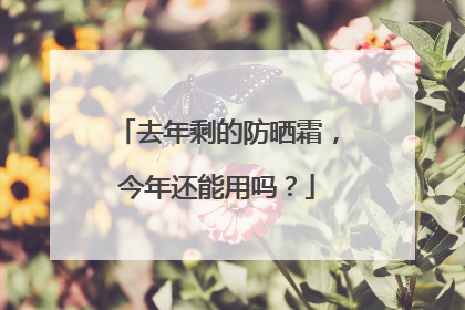 去年剩的防晒霜，今年还能用吗？