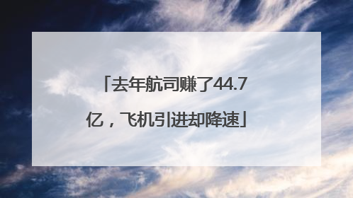 去年航司赚了44.7亿，飞机引进却降速