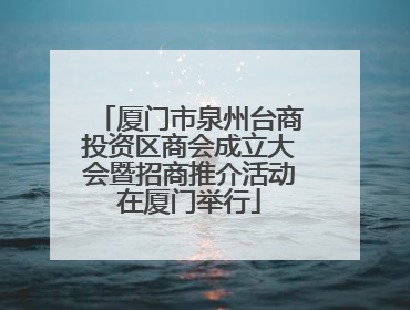 厦门市泉州台商投资区商会成立大会暨招商推介活动在厦门举行