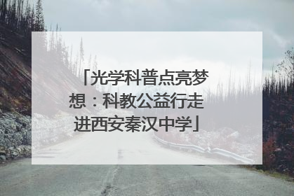 光学科普点亮梦想：科教公益行走进西安秦汉中学