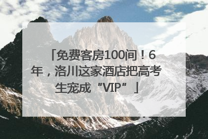 免费客房100间！6年，洛川这家酒店把高考生宠成“VIP”