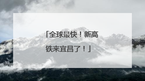 全球最快！新高铁来宜昌了！