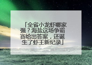 全省小龙虾哪家强？海盐这场争霸赛给出答案，还诞生了虾王新纪录