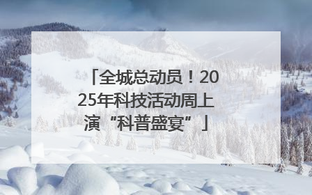全城总动员！2025年科技活动周上演“科普盛宴”