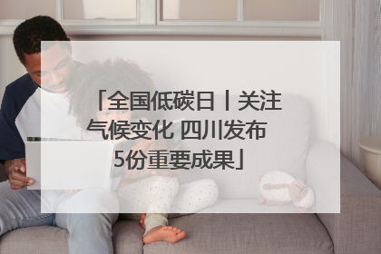 全国低碳日丨关注气候变化 四川发布5份重要成果