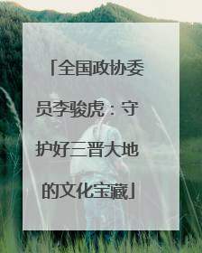 全国政协委员李骏虎：守护好三晋大地的文化宝藏
