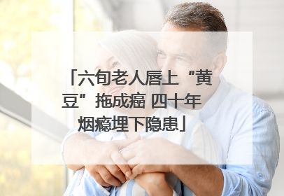 六旬老人唇上“黄豆”拖成癌 四十年烟瘾埋下隐患