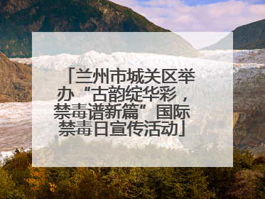 兰州市城关区举办“古韵绽华彩，禁毒谱新篇”国际禁毒日宣传活动